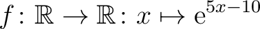 $\displaystyle f \colon \mathbb{R}\to\mathbb{R} \colon x \mapsto \mathrm{e}^{ 5x -10}$