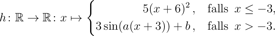 $\displaystyle h \colon \mathbb{R} \to\mathbb{R}\colon x \mapsto
\left\{ \begin{...
...in (a(x+3))+b \,, & \text{\quad falls}\hspace*{2mm} x >-3.
\end{aligned}\right.$