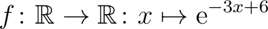 $\displaystyle f \colon \mathbb{R}\to\mathbb{R} \colon x \mapsto \mathrm{e}^{ -3x +6}$