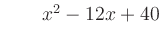 $ \qquad x^2 - 12x + 40$