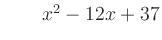 $ \qquad x^2 - 12x + 37$