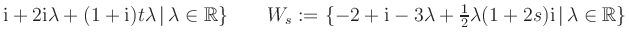 $ \text i +2 \text i \lambda + (1+ \text i ) t \lambda \, \vert \, \lambda \in \...
...bda + \frac12 \lambda ( 1 + 2 s ) \text i \, \vert \, \lambda \in \mathbb{R} \}$