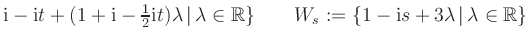 $ \text i - \text i t + (1+ \text i - \frac 12 \text i t ) \lambda \, \vert \, \...
...}\qquad W_s := \{1- \text i s + 3 \lambda \, \vert \, \lambda \in \mathbb{R} \}$