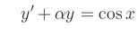 $\displaystyle \quad y^\prime+\alpha y=\cos x
$