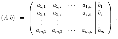 $\displaystyle (A\vert b) \;:=\; \left(\begin{array}{cccc\vert l}
a_{1,1} & a_{...
...s & \vdots\\
a_{m,1} & a_{m,2} & \cdots & a_{m,n} & b_m
\end{array}\right)\;.
$