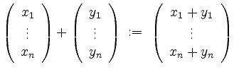 $\displaystyle \left(\begin{array}{c}x_1\\ \vdots\\ x_n\end{array}\right)+\left(...
...ght)
\;:=\; \left(\begin{array}{c}x_1+y_1\\ \vdots\\ x_n+y_n\end{array}\right)
$