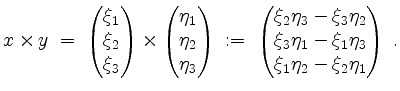 $\displaystyle x\times y \;=\; \begin{pmatrix}\xi_1\\ \xi_2\\ \xi_3\end{pmatrix}...
...xi_3\eta_2\\ \xi_3\eta_1-\xi_1\eta_3\\ \xi_1\eta_2-\xi_2\eta_1\end{pmatrix}\;.
$