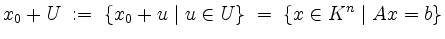 $\displaystyle x_0 + U \;:=\; \{ x_0 + u\; \vert\; u\in U\} \;=\; \{x\in K^n\; \vert\; Ax = b\}
$