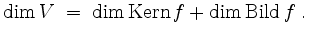 $\displaystyle \dim V \;=\; \dim\operatorname{Kern }f + \dim\operatorname{Bild } f \;.
$