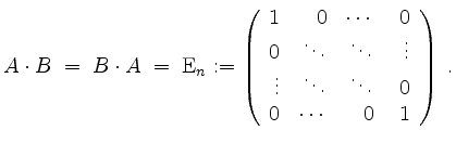 $\displaystyle A\cdot B \;=\; B\cdot A \;=\; \mathrm{E}_n:=\left(\begin{array}{r...
...\\
\vdots & \ddots & \ddots & \ 0\\
0 & \cdots & 0 & 1
\end{array}\right)\;.
$