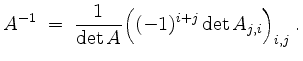 $\displaystyle A^{-1} \;=\; \frac{1}{\det A}\Big((-1)^{i+j}\det A_{j,i}\Big)_{i,j} \;.
$