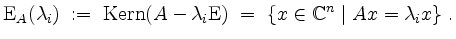 $\displaystyle \mathrm{E}_A(\lambda_i) \;:=\; \operatorname{Kern}(A-\lambda_i\mathrm{E}) \;=\; \{x\in\mathbb{C}^n \;\vert\; Ax=\lambda_i x\}\;.
$