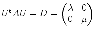 $ U^\mathrm{t} AU=D=\begin{pmatrix}\lambda&0\\ 0&\mu\end{pmatrix}$