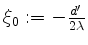 $ \xi_0:=-\frac{d'}{2\lambda}$