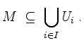 $\displaystyle M \;\subseteq\; \bigcup_{i\in I} U_i\;.
$