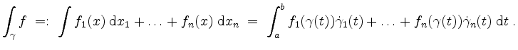 $\displaystyle \int_\gamma f
\;=:\; \int f_1(x)\;\mathrm{d}x_1+\ldots+f_n(x)\;\...
...ma(t))\dot{\gamma}_1(t)+\ldots+f_n(\gamma(t))\dot{\gamma}_n(t)\;\mathrm{d}t\;.
$