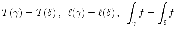 $\displaystyle \mathcal T(\gamma)=\mathcal T(\delta)\;,\;\; \ell(\gamma)=\ell(\delta)\;,\;\; \int_\gamma f=\int_\delta f
$