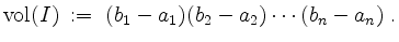 $\displaystyle \mathrm{vol}(I) \; :=\; (b_1 - a_1)(b_2 - a_2) \cdots (b_n - a_n)\; .
$