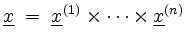 $\displaystyle \underline{x} \; = \; \underline{x}^{(1)} \times \dots \times \underline{x}^{(n)}
$