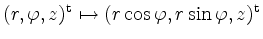 $ (r,\varphi,z)^\mathrm{t} \mapsto
(r \cos \varphi, r \sin \varphi,z)^\mathrm{t}$