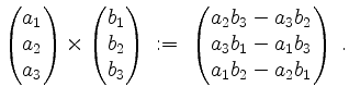 $\displaystyle \begin{pmatrix}a_1\\ a_2\\ a_3\end{pmatrix}\times\begin{pmatrix}b...
...; \begin{pmatrix}a_2b_3-a_3b_2\\ a_3b_1-a_1b_3\\ a_1b_2-a_2b_1\end{pmatrix}\;.
$