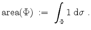 $\displaystyle \mathrm{area}(\Phi) \;:=\; \int_\Phi 1\;\mathrm{d}\sigma\;.
$