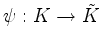 $ \psi:K\to\tilde{K}$