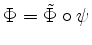 $ \Phi=\tilde{\Phi}\circ\psi$