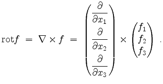 $\displaystyle \mathrm{rot }f \; =\; \nabla\times f
\;=\; \begin{pmatrix}\dfrac{...
...partial x_3}\end{pmatrix}\times \begin{pmatrix}f_1\\ f_2\\ f_3\end{pmatrix}\;.
$