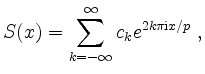 $\displaystyle S(x)=\sum_{k=-\infty}^{\infty}{c_k e^{2k\pi \mathrm{i}x/p}}\; ,
$