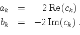 \begin{displaymath}
\begin{array}{rcr}
a_k & = & 2\,\mathrm{Re}(c_k) \;\, \vsp...
...1mm}\\
b_k & = & -2\,\mathrm{Im}(c_k) \; . \\
\end{array}
\end{displaymath}