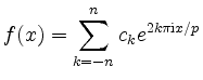 $\displaystyle f(x)=\sum_{k=-n}^n{c_k e^{2k\pi \mathrm{i}x/p}}
$