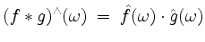 $\displaystyle (f\ast g)^\wedge(\omega) \; =\; \hat{f}(\omega)\cdot \hat{g}(\omega)
$