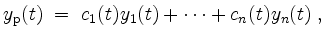 $\displaystyle y_\mathrm{p}(t) \; =\; c_1(t) y_1(t) + \cdots + c_n(t) y_n(t) \; ,
$