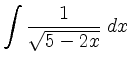 $ \displaystyle \int \frac{1}{\sqrt{5-2x}} \; d x$